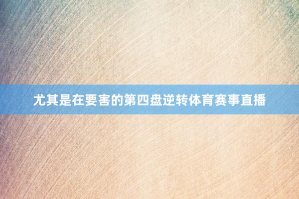 尤其是在要害的第四盘逆转体育赛事直播