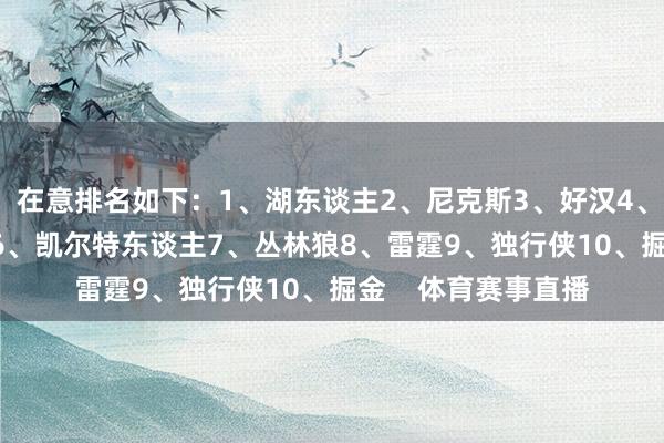 在意排名如下：1、湖东谈主2、尼克斯3、好汉4、马刺5、76东谈主6、凯尔特东谈主7、丛林狼8、雷霆9、独行侠10、掘金    体育赛事直播