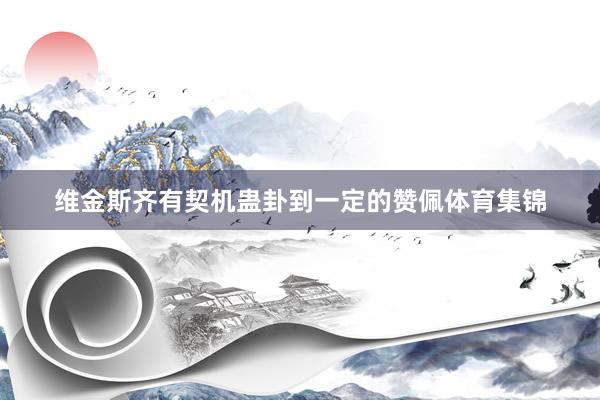 维金斯齐有契机蛊卦到一定的赞佩体育集锦