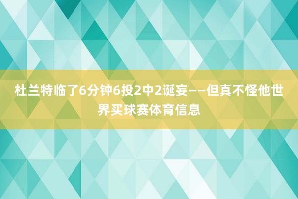 杜兰特临了6分钟6投2中2诞妄——但真不怪他世界买球赛体育信息