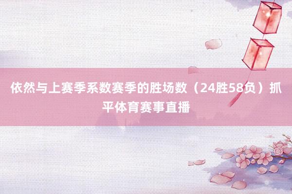 依然与上赛季系数赛季的胜场数（24胜58负）抓平体育赛事直播