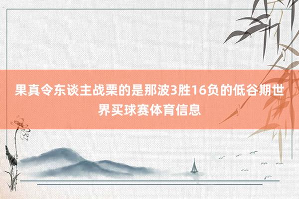 果真令东谈主战栗的是那波3胜16负的低谷期世界买球赛体育信息
