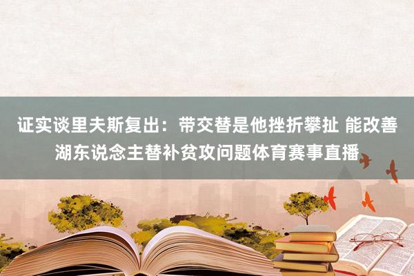 证实谈里夫斯复出：带交替是他挫折攀扯 能改善湖东说念主替补贫攻问题体育赛事直播