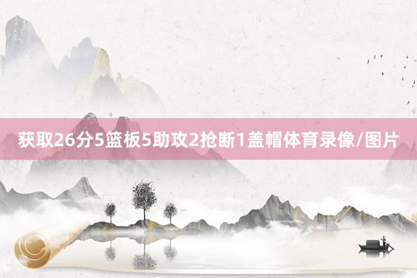 获取26分5篮板5助攻2抢断1盖帽体育录像/图片