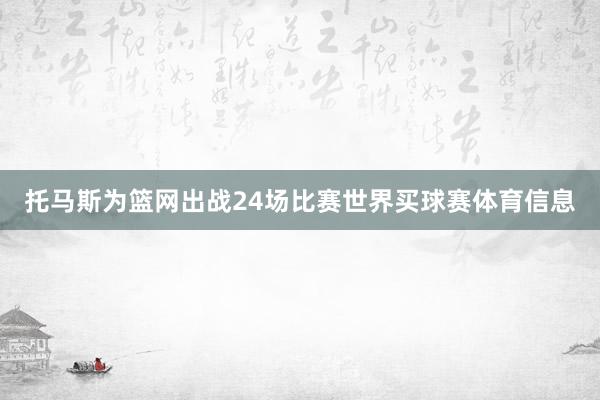 托马斯为篮网出战24场比赛世界买球赛体育信息
