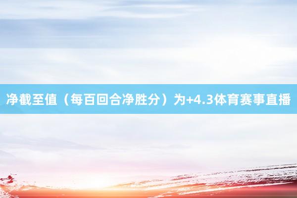 净截至值(每百回合净胜分)为+4.3体育赛事直播