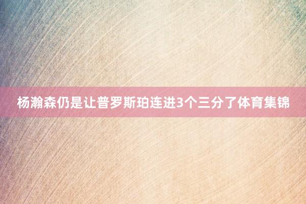 杨瀚森仍是让普罗斯珀连进3个三分了体育集锦