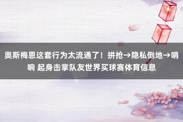 奥斯梅恩这套行为太流通了！拼抢→隐私倒地→哨响 起身击掌队友世界买球赛体育信息