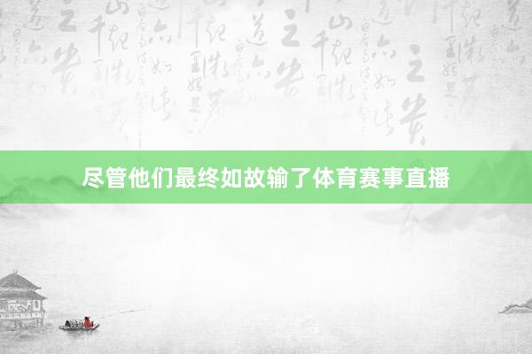 尽管他们最终如故输了体育赛事直播