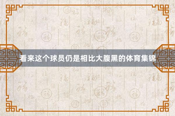 看来这个球员仍是相比大腹黑的体育集锦