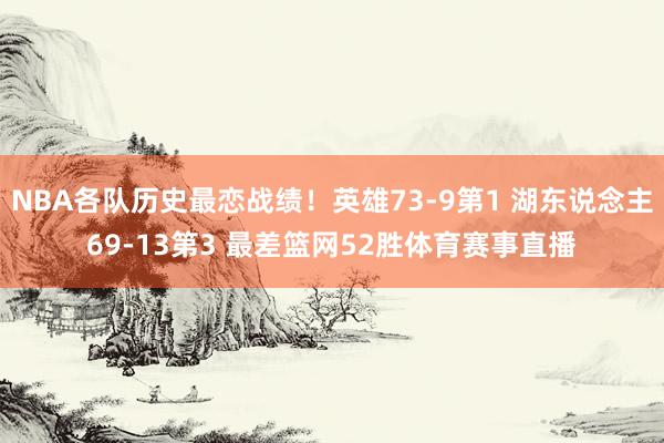 NBA各队历史最恋战绩！英雄73-9第1 湖东说念主69-13第3 最差篮网52胜体育赛事直播