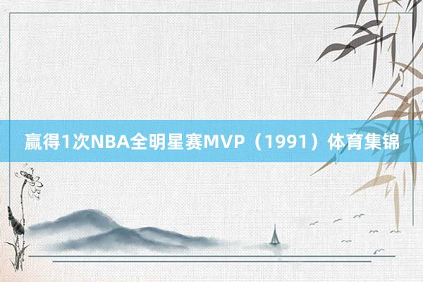 赢得1次NBA全明星赛MVP（1991）体育集锦