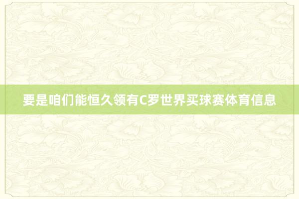 要是咱们能恒久领有C罗世界买球赛体育信息