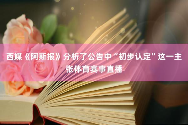 西媒《阿斯报》分析了公告中“初步认定”这一主张体育赛事直播