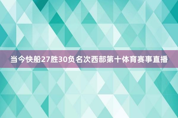 当今快船27胜30负名次西部第十体育赛事直播