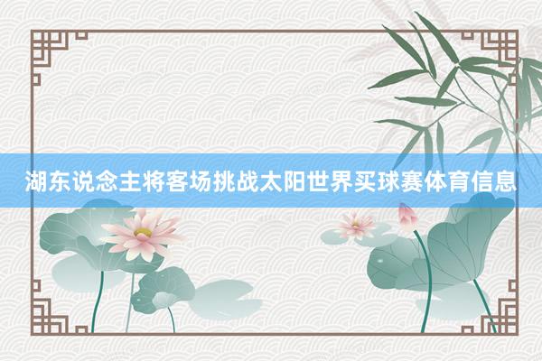 湖东说念主将客场挑战太阳世界买球赛体育信息