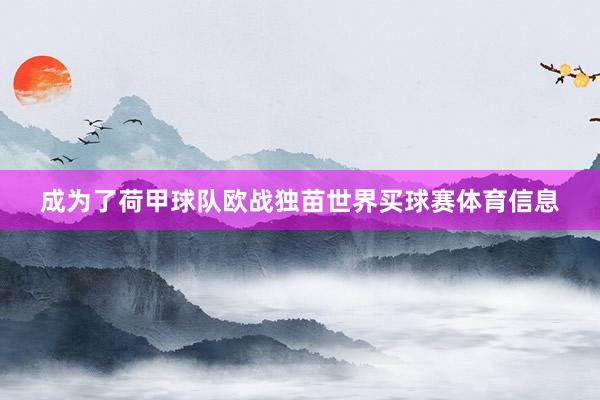 成为了荷甲球队欧战独苗世界买球赛体育信息