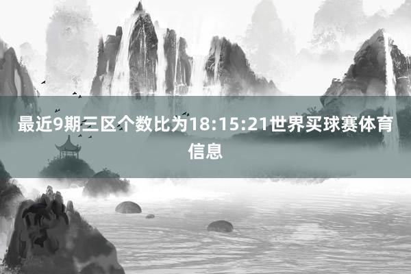 最近9期三区个数比为18:15:21世界买球赛体育信息