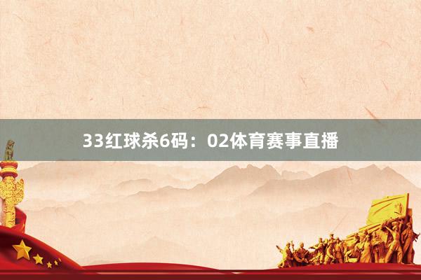 33　　红球杀6码：02体育赛事直播