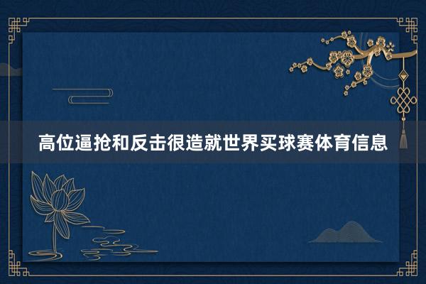 高位逼抢和反击很造就世界买球赛体育信息