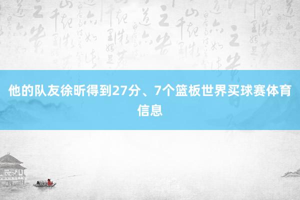 他的队友徐昕得到27分、7个篮板世界买球赛体育信息