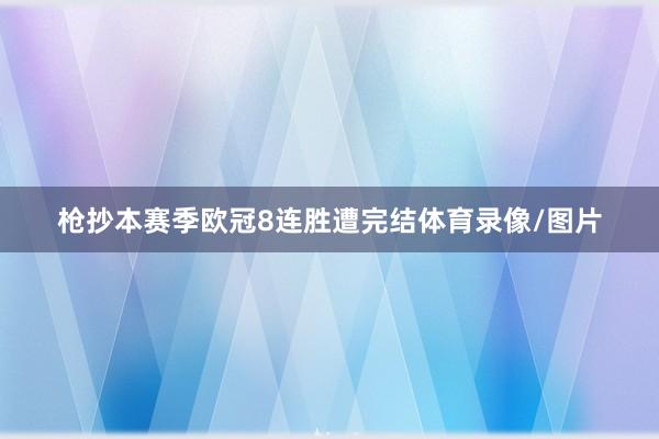 枪抄本赛季欧冠8连胜遭完结体育录像/图片