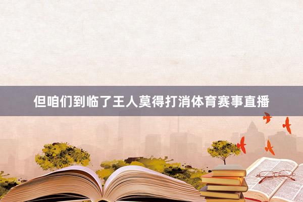 但咱们到临了王人莫得打消体育赛事直播