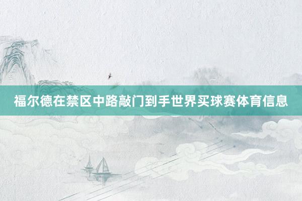 福尔德在禁区中路敲门到手世界买球赛体育信息