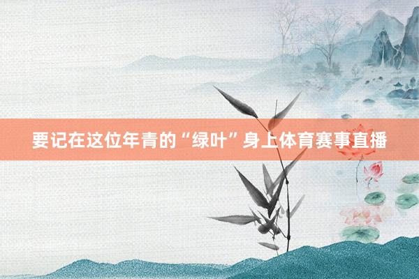 要记在这位年青的“绿叶”身上体育赛事直播