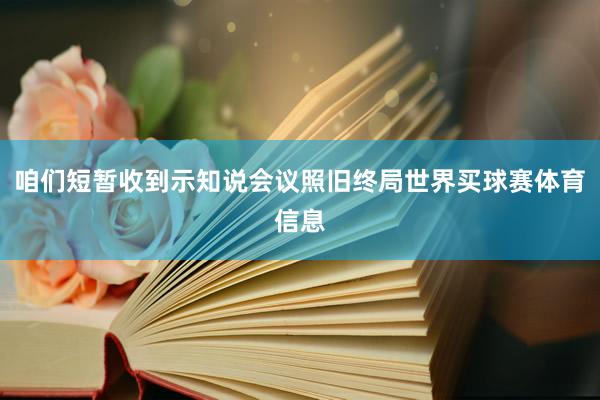 咱们短暂收到示知说会议照旧终局世界买球赛体育信息