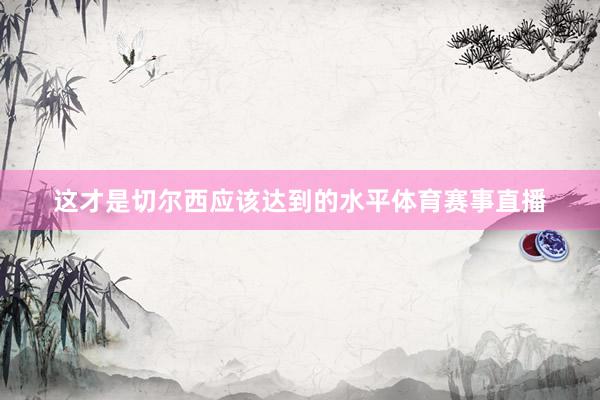 这才是切尔西应该达到的水平体育赛事直播