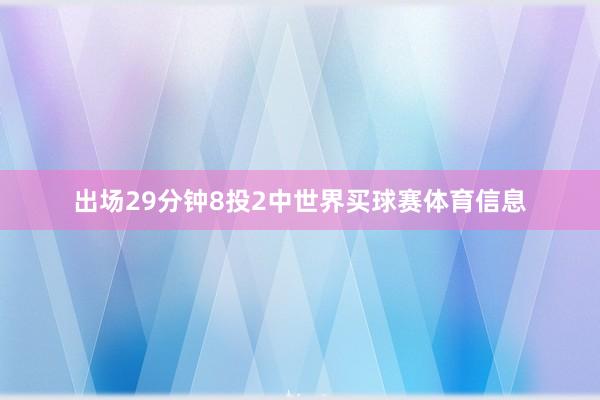 出场29分钟8投2中世界买球赛体育信息