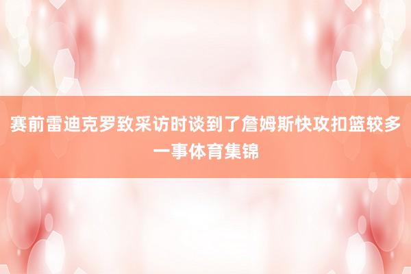 赛前雷迪克罗致采访时谈到了詹姆斯快攻扣篮较多一事体育集锦