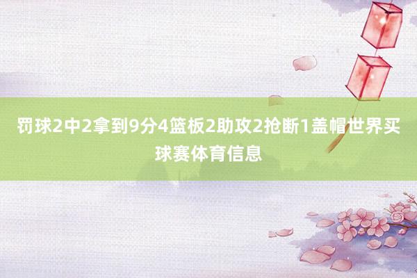 罚球2中2拿到9分4篮板2助攻2抢断1盖帽世界买球赛体育信息