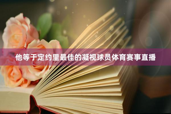 他等于定约里最佳的凝视球员体育赛事直播