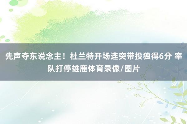 先声夺东说念主！杜兰特开场连突带投独得6分 率队打停雄鹿体育录像/图片