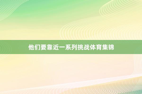 他们要靠近一系列挑战体育集锦