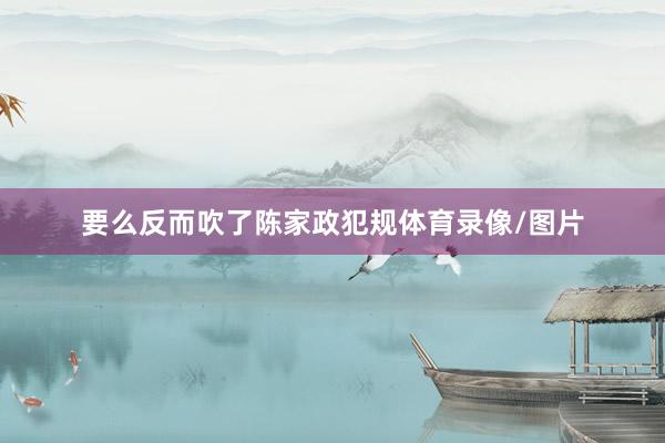 要么反而吹了陈家政犯规体育录像/图片