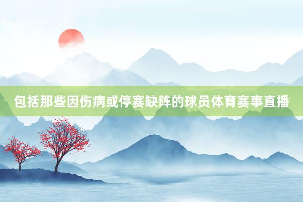 包括那些因伤病或停赛缺阵的球员体育赛事直播