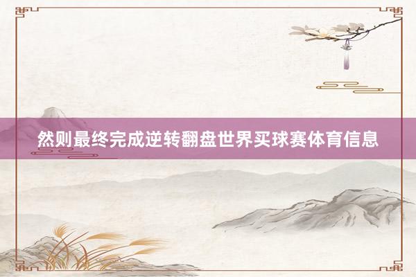 然则最终完成逆转翻盘世界买球赛体育信息