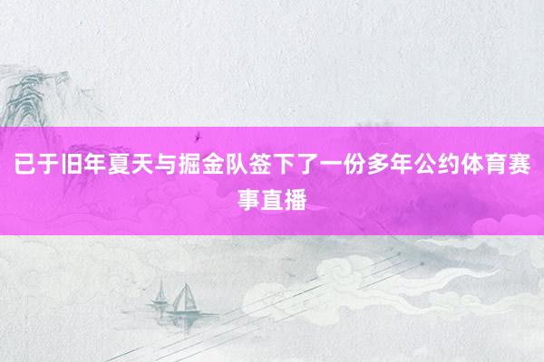 已于旧年夏天与掘金队签下了一份多年公约体育赛事直播