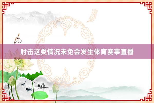 肘击这类情况未免会发生体育赛事直播