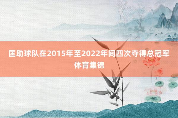 匡助球队在2015年至2022年间四次夺得总冠军体育集锦