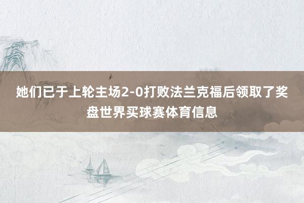 她们已于上轮主场2-0打败法兰克福后领取了奖盘世界买球赛体育信息