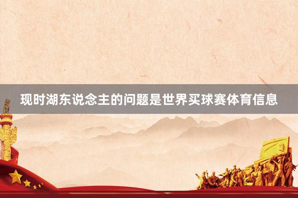 现时湖东说念主的问题是世界买球赛体育信息