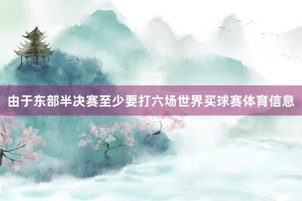 由于东部半决赛至少要打六场世界买球赛体育信息