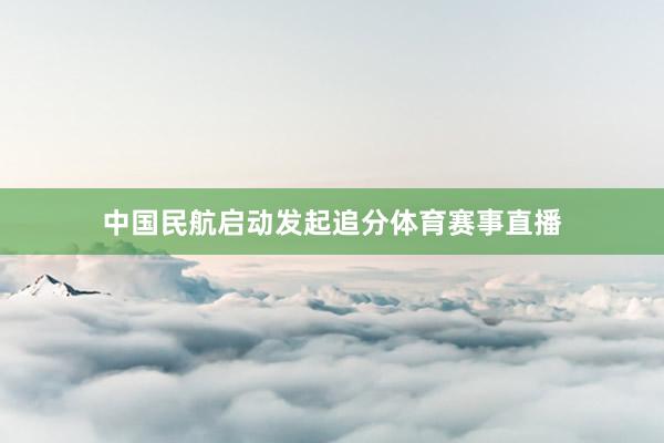 中国民航启动发起追分体育赛事直播
