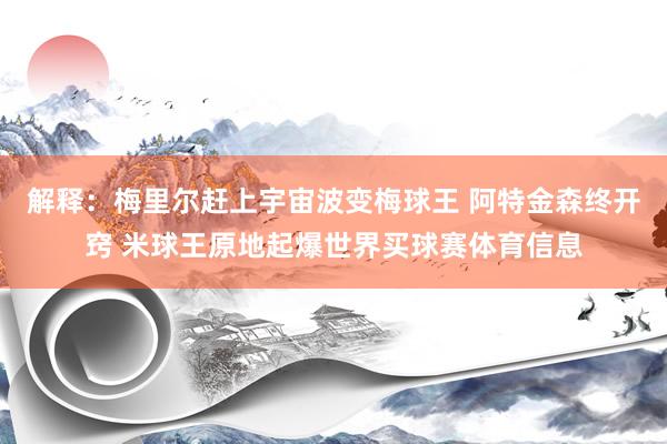 解释：梅里尔赶上宇宙波变梅球王 阿特金森终开窍 米球王原地起爆世界买球赛体育信息