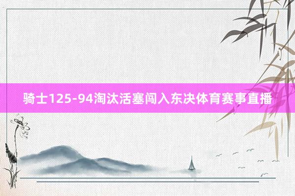 骑士125-94淘汰活塞闯入东决体育赛事直播