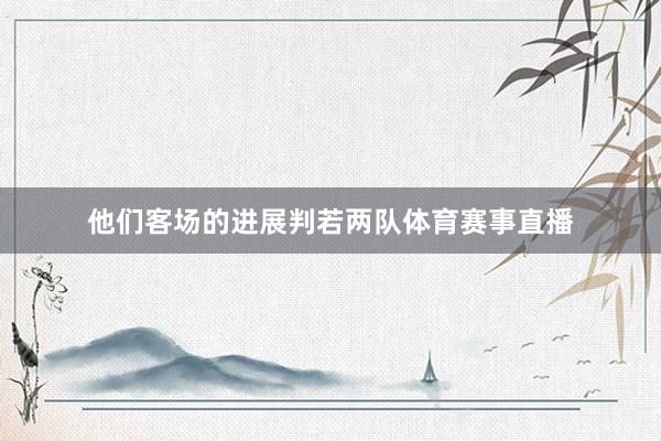 他们客场的进展判若两队体育赛事直播